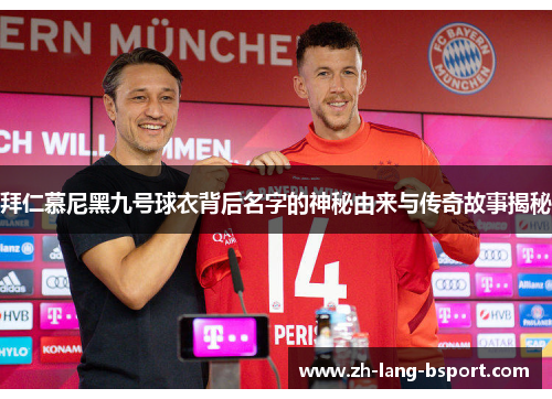 拜仁慕尼黑九号球衣背后名字的神秘由来与传奇故事揭秘 拜仁慕尼黑九号球衣背后名字的神秘由来与传奇故事揭秘