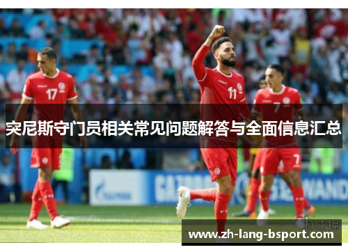 突尼斯守门员相关常见问题解答与全面信息汇总 突尼斯守门员相关常见问题解答与全面信息汇总