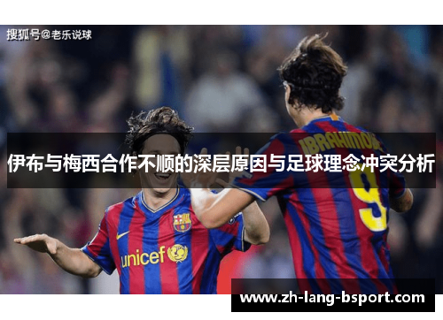伊布与梅西合作不顺的深层原因与足球理念冲突分析 伊布与梅西合作不顺的深层原因与足球理念冲突分析