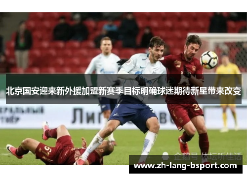 北京国安迎来新外援加盟新赛季目标明确球迷期待新星带来改变 北京国安迎来新外援加盟新赛季目标明确球迷期待新星带来改变