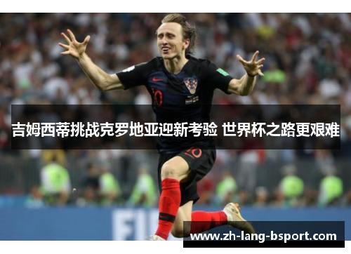 吉姆西蒂挑战克罗地亚迎新考验 世界杯之路更艰难 吉姆西蒂挑战克罗地亚迎新考验 世界杯之路更艰难