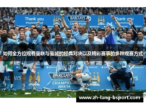 如何全方位观看曼联与曼城的经典对决以及精彩赛事的多种观赛方式 如何全方位观看曼联与曼城的经典对决以及精彩赛事的多种观赛方式