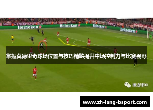 掌握莫德里奇球场位置与技巧精髓提升中场控制力与比赛视野 掌握莫德里奇球场位置与技巧精髓提升中场控制力与比赛视野