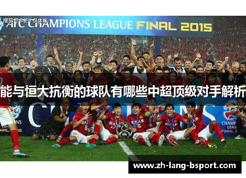 能与恒大抗衡的球队有哪些中超顶级对手解析 能与恒大抗衡的球队有哪些中超顶级对手解析