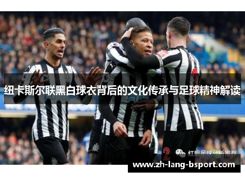 纽卡斯尔联黑白球衣背后的文化传承与足球精神解读 纽卡斯尔联黑白球衣背后的文化传承与足球精神解读