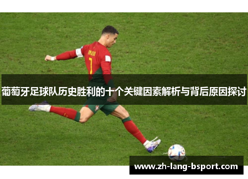 葡萄牙足球队历史胜利的十个关键因素解析与背后原因探讨 葡萄牙足球队历史胜利的十个关键因素解析与背后原因探讨