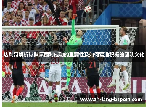 达利奇解析球队氛围对成功的重要性及如何营造积极的团队文化 达利奇解析球队氛围对成功的重要性及如何营造积极的团队文化