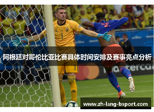 阿根廷对哥伦比亚比赛具体时间安排及赛事亮点分析