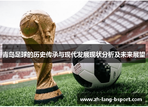 青岛足球的历史传承与现代发展现状分析及未来展望 青岛足球的历史传承与现代发展现状分析及未来展望