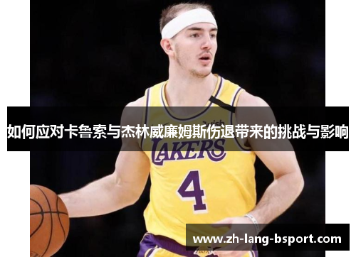 如何应对卡鲁索与杰林威廉姆斯伤退带来的挑战与影响 如何应对卡鲁索与杰林威廉姆斯伤退带来的挑战与影响