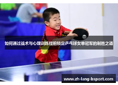 如何通过战术与心理训练提前锁定乒乓球女单冠军的制胜之道 如何通过战术与心理训练提前锁定乒乓球女单冠军的制胜之道