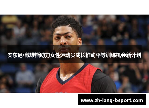 安东尼·戴维斯助力女性运动员成长推动平等训练机会新计划 安东尼·戴维斯助力女性运动员成长推动平等训练机会新计划