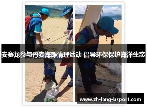 安赛龙参与丹麦海滩清理活动 倡导环保保护海洋生态 安赛龙参与丹麦海滩清理活动 倡导环保保护海洋生态
