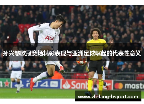 孙兴慜欧冠赛场精彩表现与亚洲足球崛起的代表性意义 孙兴慜欧冠赛场精彩表现与亚洲足球崛起的代表性意义
