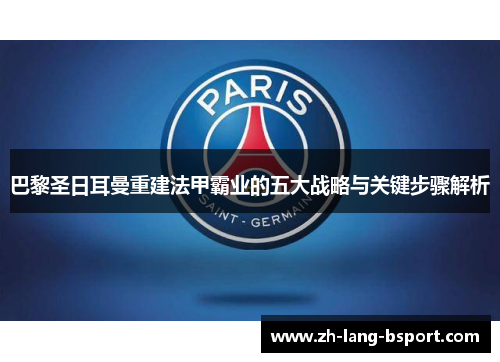 巴黎圣日耳曼重建法甲霸业的五大战略与关键步骤解析 巴黎圣日耳曼重建法甲霸业的五大战略与关键步骤解析
