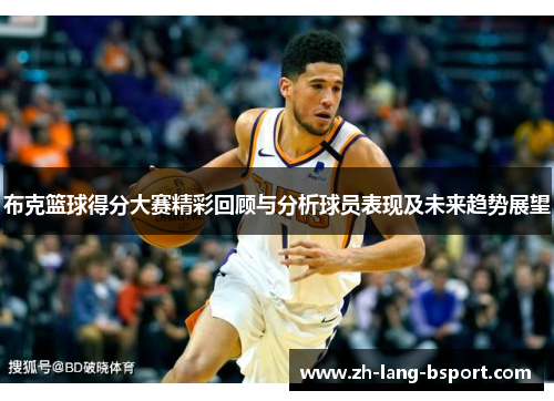 布克篮球得分大赛精彩回顾与分析球员表现及未来趋势展望 布克篮球得分大赛精彩回顾与分析球员表现及未来趋势展望