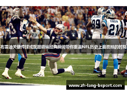 布雷迪关键传球成就超级碗经典瞬间带你重温NFL历史上最震撼的时刻 布雷迪关键传球成就超级碗经典瞬间带你重温NFL历史上最震撼的时刻