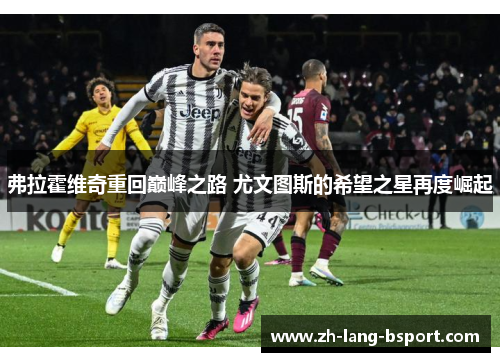 弗拉霍维奇重回巅峰之路 尤文图斯的希望之星再度崛起 弗拉霍维奇重回巅峰之路 尤文图斯的希望之星再度崛起