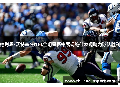 德肖恩·沃特森在NFL全明星赛中展现绝佳表现助力球队胜利 德肖恩·沃特森在NFL全明星赛中展现绝佳表现助力球队胜利