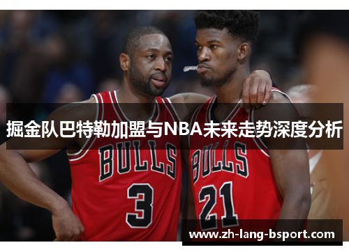 掘金队巴特勒加盟与NBA未来走势深度分析 掘金队巴特勒加盟与NBA未来走势深度分析