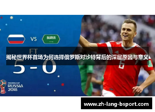 揭秘世界杯首场为何选择俄罗斯对沙特背后的深层原因与意义