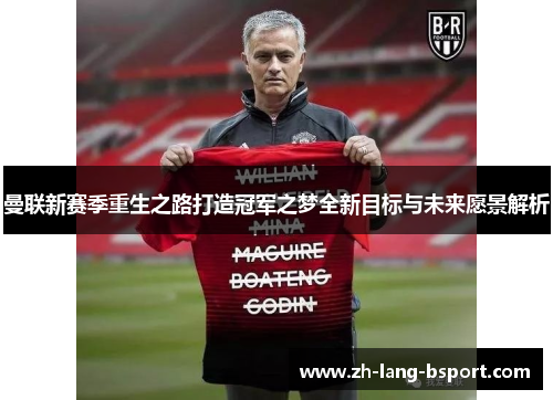 曼联新赛季重生之路打造冠军之梦全新目标与未来愿景解析