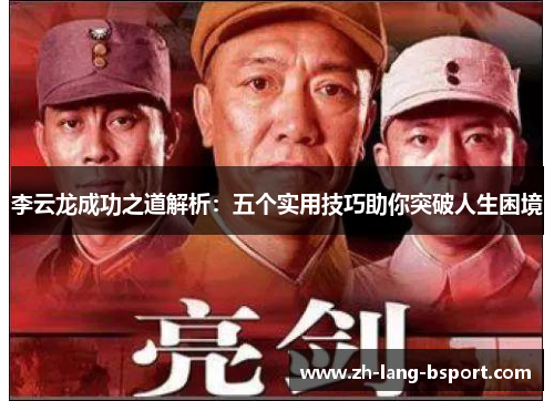 李云龙成功之道解析:五个实用技巧助你突破人生困境 李云龙成功之道解析:五个实用技巧助你突破人生困境