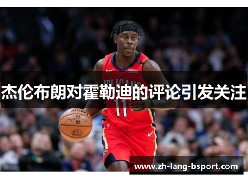 杰伦布朗对霍勒迪的评论引发关注 杰伦布朗对霍勒迪的评论引发关注