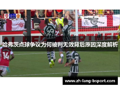 哈弗茨点球争议为何被判无效背后原因深度解析 哈弗茨点球争议为何被判无效背后原因深度解析