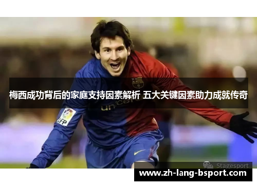 梅西成功背后的家庭支持因素解析 五大关键因素助力成就传奇