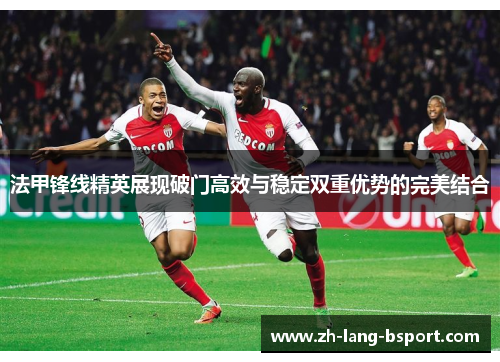 法甲锋线精英展现破门高效与稳定双重优势的完美结合 法甲锋线精英展现破门高效与稳定双重优势的完美结合