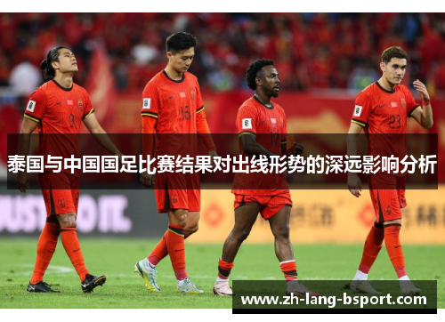 泰国与中国国足比赛结果对出线形势的深远影响分析 泰国与中国国足比赛结果对出线形势的深远影响分析