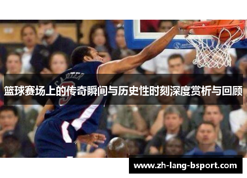 篮球赛场上的传奇瞬间与历史性时刻深度赏析与回顾 篮球赛场上的传奇瞬间与历史性时刻深度赏析与回顾