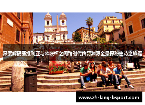 深度解码塞维利亚与欧联杯之间跨时代传奇渊源全景探秘史诗之旅篇 深度解码塞维利亚与欧联杯之间跨时代传奇渊源全景探秘史诗之旅篇