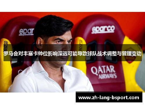 罗马会对丰塞卡帅位影响深远可能导致球队战术调整与管理变动