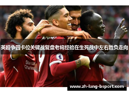 英超争四卡位关键战复盘老将经验在生死战中左右胜负走向